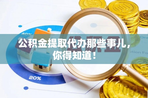 达州公积金提取代办那些事儿，你得知道！