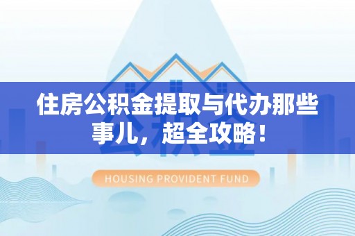 达州住房公积金提取与代办那些事儿，超全攻略！