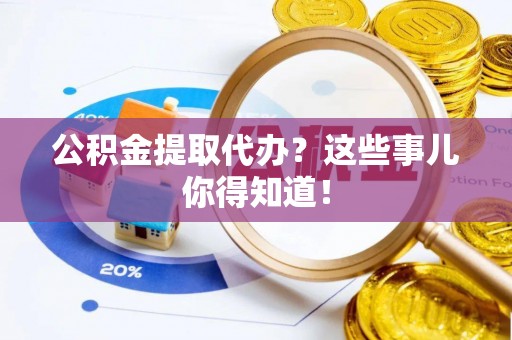 达州公积金提取代办？这些事儿你得知道！
