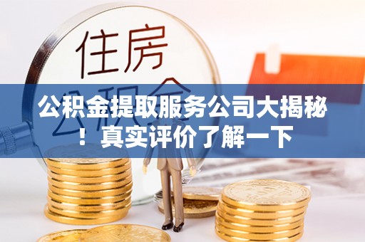 达州公积金提取服务公司大揭秘！真实评价了解一下