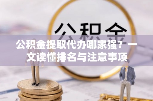 达州公积金提取代办哪家强？一文读懂排名与注意事项
