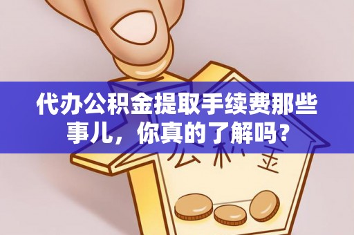 达州代办公积金提取手续费那些事儿，你真的了解吗？
