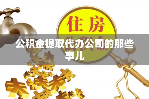 达州公积金提取代办公司的那些事儿