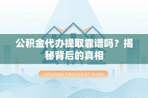 达州公积金代办提取靠谱吗？揭秘背后的真相