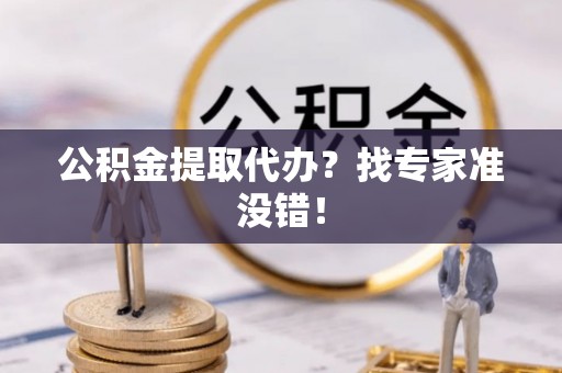 达州公积金提取代办？找专家准没错！