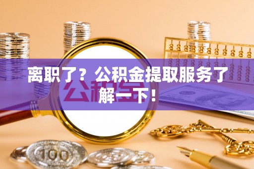 达州离职了？公积金提取服务了解一下！