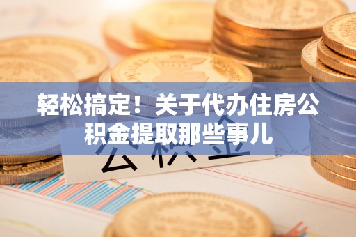 达州轻松搞定！关于代办住房公积金提取那些事儿