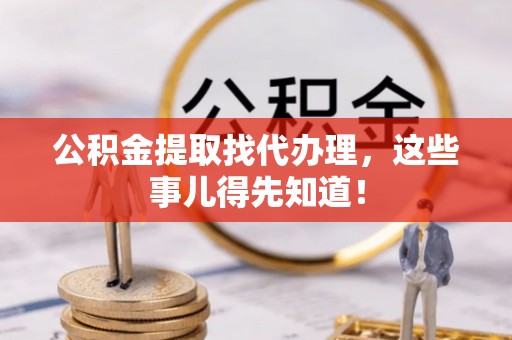 达州公积金提取找代办理，这些事儿得先知道！