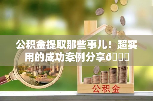 达州公积金提取那些事儿！超实用的成功案例分享😎