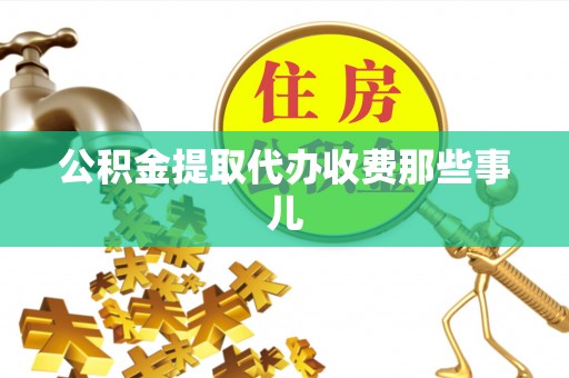 达州公积金提取代办收费那些事儿