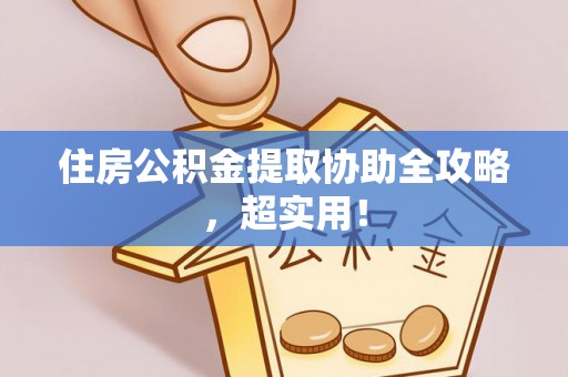 达州住房公积金提取协助全攻略，超实用！