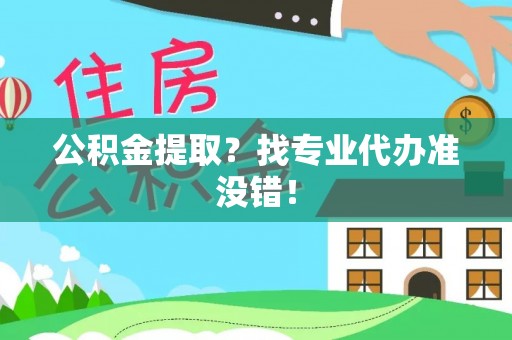 达州公积金提取？找专业代办准没错！