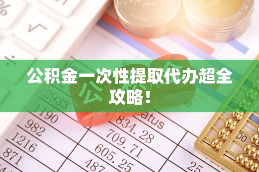 达州公积金一次性提取代办超全攻略！