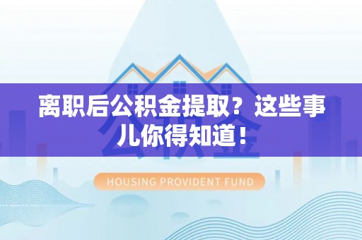 达州离职后公积金提取？这些事儿你得知道！