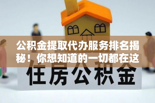 达州公积金提取代办服务排名揭秘！你想知道的一切都在这
