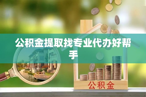 达州公积金提取找专业代办好帮手