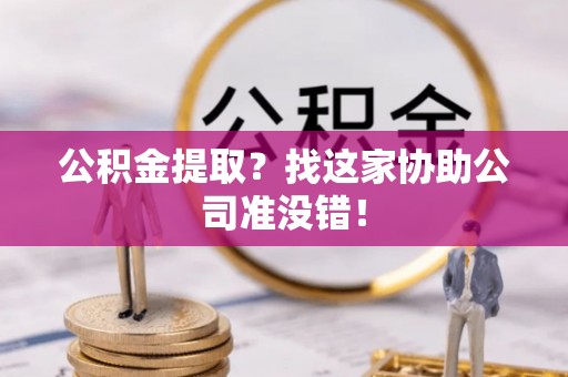 达州公积金提取？找这家协助公司准没错！
