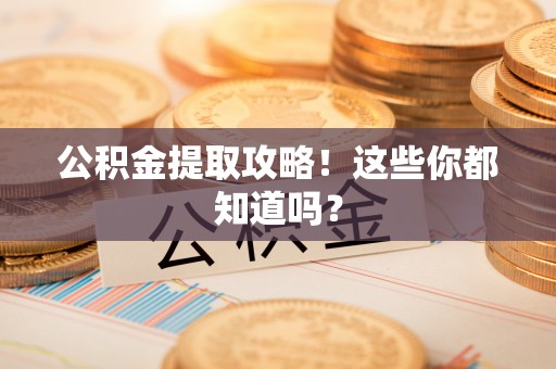 达州公积金提取攻略！这些你都知道吗？