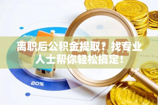 达州离职后公积金提取？找专业人士帮你轻松搞定！