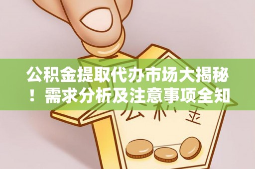 达州公积金提取代办市场大揭秘！需求分析及注意事项全知道