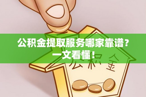 达州公积金提取服务哪家靠谱？一文看懂！
