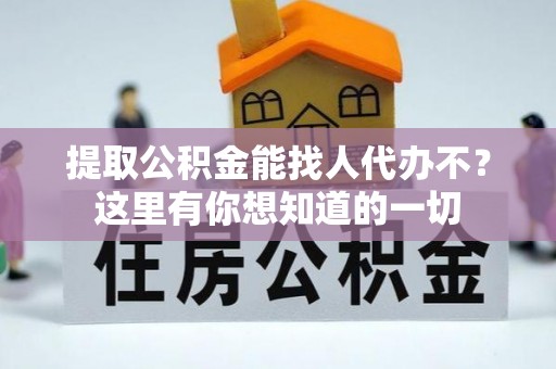 达州提取公积金能找人代办不？这里有你想知道的一切