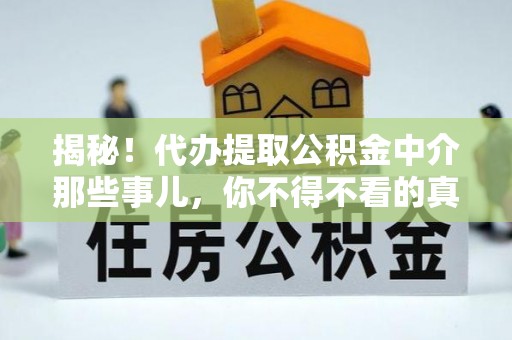 达州揭秘！代办提取公积金中介那些事儿，你不得不看的真相
