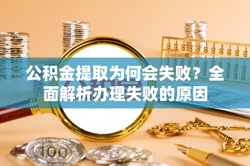 达州公积金提取为何会失败？全面解析办理失败的原因