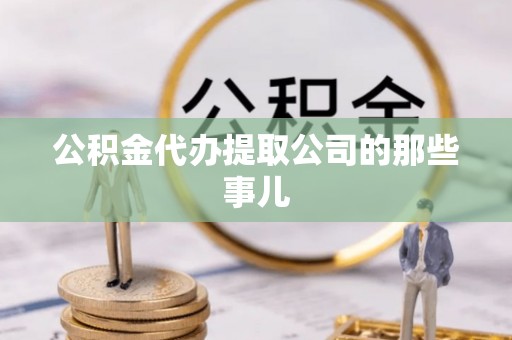 达州公积金代办提取公司的那些事儿