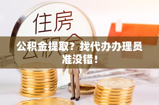 达州公积金提取？找代办办理员准没错！