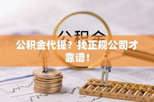 达州公积金代提？找正规公司才靠谱！