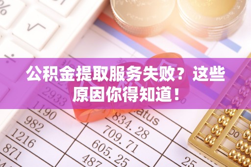 达州公积金提取服务失败？这些原因你得知道！