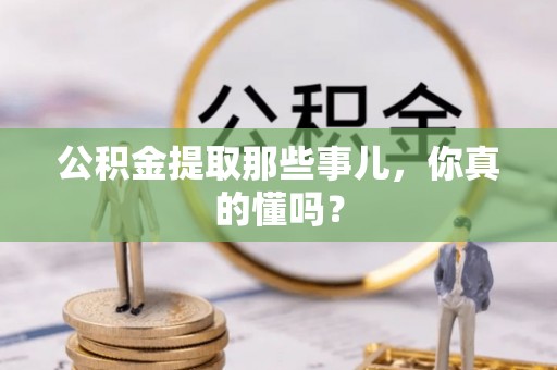 达州公积金提取那些事儿，你真的懂吗？