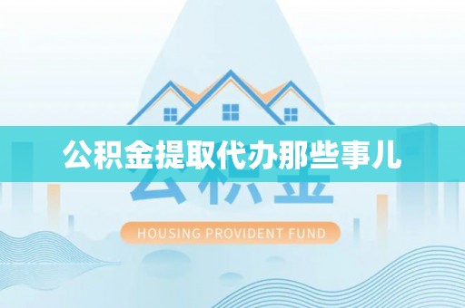 达州公积金提取代办那些事儿