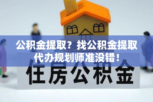 达州公积金提取？找公积金提取代办规划师准没错！