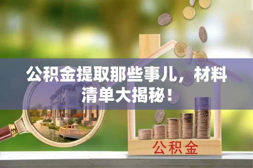达州公积金提取那些事儿，材料清单大揭秘！