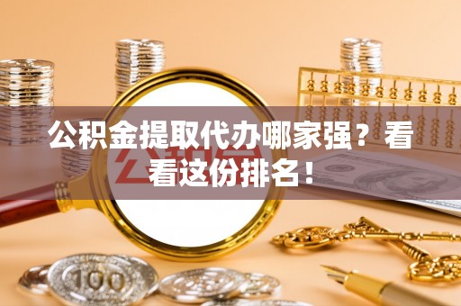达州公积金提取代办哪家强？看看这份排名！