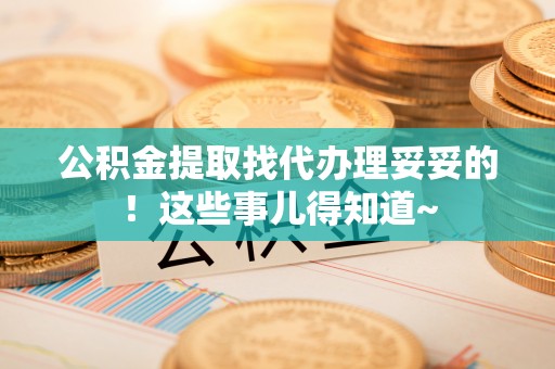 达州公积金提取找代办理妥妥的！这些事儿得知道~