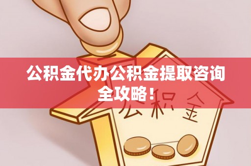 达州公积金代办公积金提取咨询全攻略！