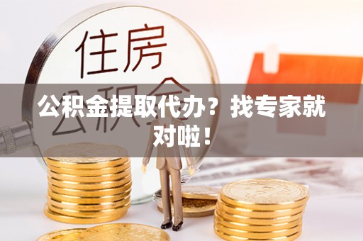 达州公积金提取代办？找专家就对啦！