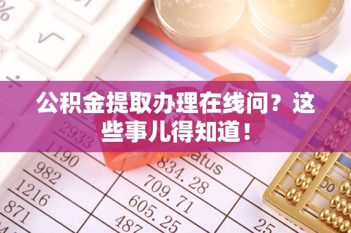 达州公积金提取办理在线问？这些事儿得知道！