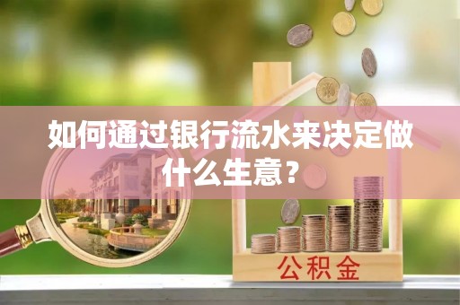 达州如何通过银行流水来决定做什么生意？