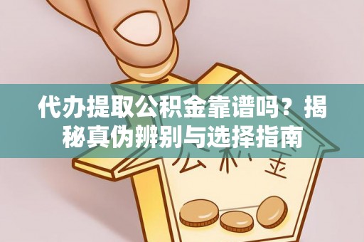 达州代办提取公积金靠谱吗？揭秘真伪辨别与选择指南
