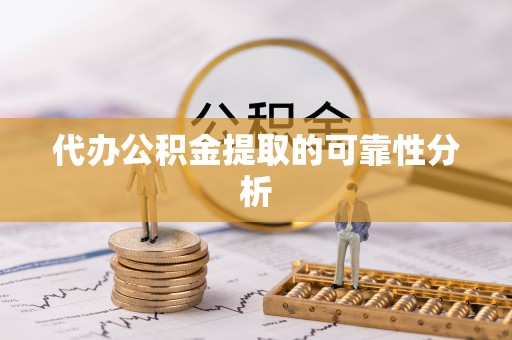 达州代办公积金提取的可靠性分析