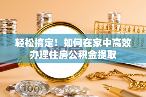 达州轻松搞定！如何在家中高效办理住房公积金提取