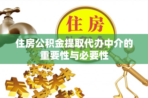 达州住房公积金提取代办中介的重要性与必要性