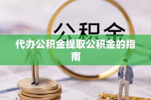 达州代办公积金提取公积金的指南