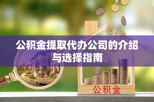 达州公积金提取代办公司的介绍与选择指南