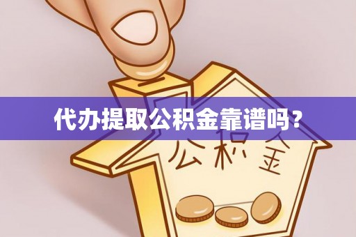 达州代办提取公积金靠谱吗？