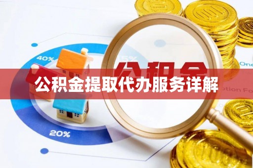 达州公积金提取代办服务详解